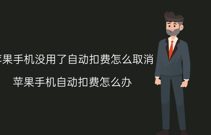 苹果手机没用了自动扣费怎么取消 苹果手机自动扣费怎么办？